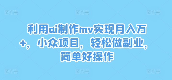 利用ai制作mv实现月入万+，小众项目，轻松做副业，简单好操作【揭秘】-86资源库