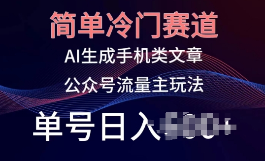 简单冷门赛道，AI生成手机类文章，公众号流量主玩法，单号日入100+【揭秘】-86资源库