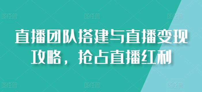 直播团队搭建与直播变现攻略，抢占直播红利-86资源库