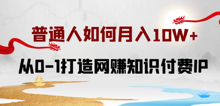 普通人如何打造知识付费IP月入10W+，从0-1打造网赚知识付费IP，小白喂饭级教程【揭秘】-86资源库