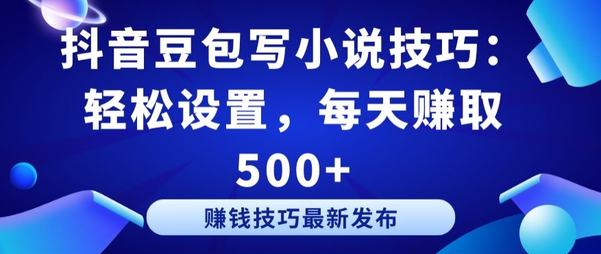 抖音豆包写小说技巧：轻松设置，每天赚取 500+【揭秘】-86资源库