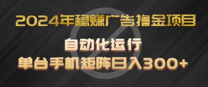 2024年稳赚广告撸金项目，全程自动化运行，单台手机就可以矩阵操作，日入300+【揭秘】-86资源库
