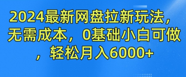 2024最新网盘拉新玩法，无需成本，0基础小白可做，轻松月入6000+【揭秘】-86资源库