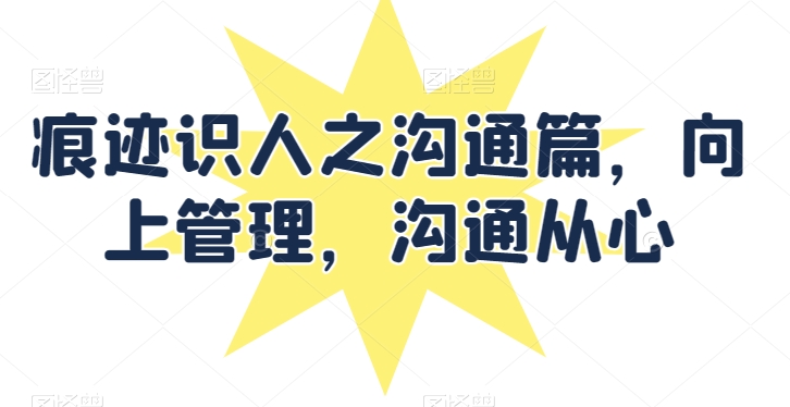 痕迹识人之沟通篇，向上管理，沟通从心-86资源库
