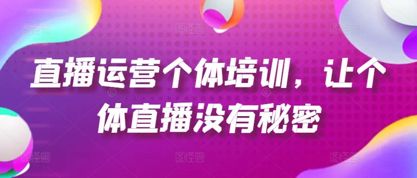 直播运营个体培训，让个体直播没有秘密，起号、货源、单品打爆、投流等玩法-86资源库
