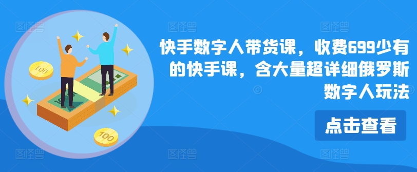 快手数字人带货课，收费699少有的快手课，含大量超详细俄罗斯数字人玩法-86资源库