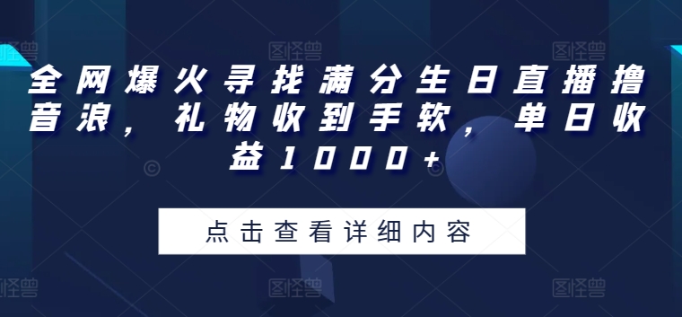 全网爆火寻找满分生日直播撸音浪，礼物收到手软，单日收益1000+【揭秘】-86资源库