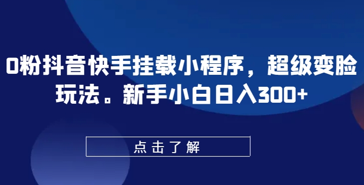 0粉抖音快手挂载小程序，超级变脸玩法，新手小白日入300+【揭秘】-86资源库