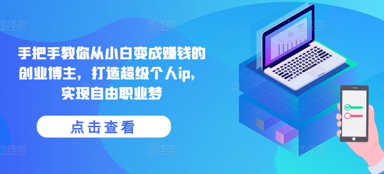 手把手教你从小白变成赚钱的创业博主，打造超级个人ip，实现自由职业梦-86资源库