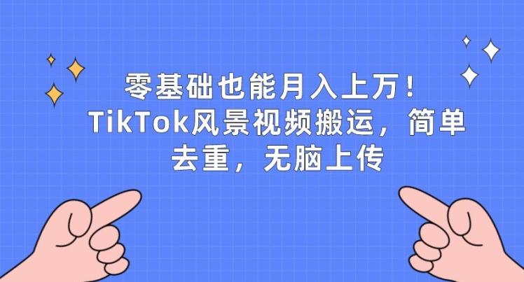 零基础也能月入上w，TikTok风景视频搬运，简单去重，无脑上传【揭秘】-86资源库