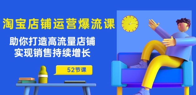 淘宝店铺运营爆流课：助你打造高流量店铺，实现销售持续增长(52节课)-86资源库