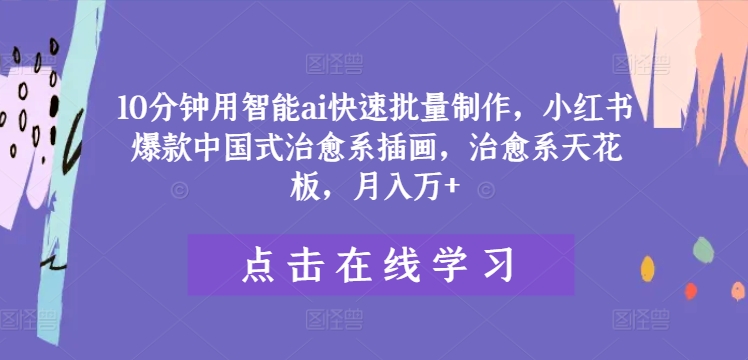 10分钟用智能ai快速批量制作，小红书爆款中国式治愈系插画，治愈系天花板，月入万+【揭秘】-86资源库