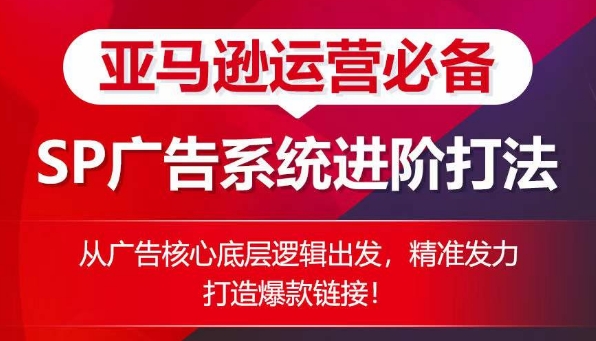 亚马逊运营必备： SP广告的系统进阶打法，从广告核心底层逻辑出发，精准发力打造爆款链接-86资源库