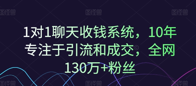 1对1聊天收钱系统，10年专注于引流和成交，全网130万+粉丝-86资源库
