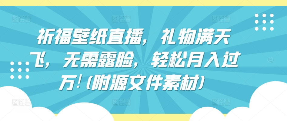祈福壁纸直播，礼物满天飞，无需露脸，轻松月入过万!(附源文件素材)【揭秘】-86资源库