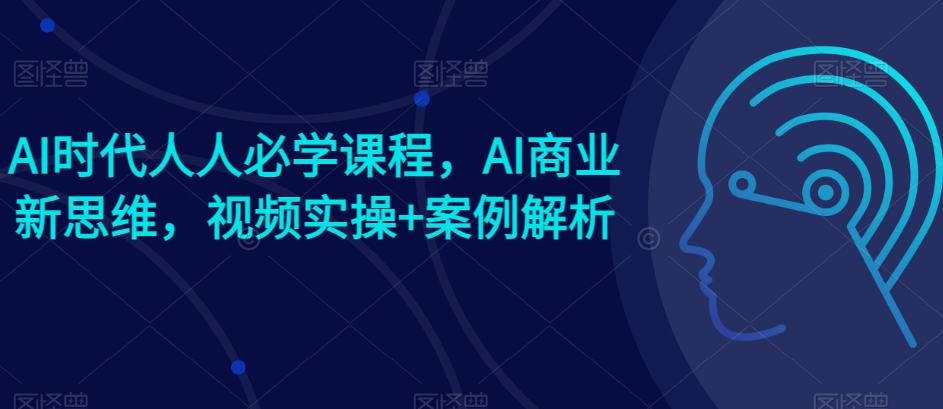 AI时代人人必学课程，AI商业新思维，视频实操+案例解析【赠AI商业爆款案例】-86资源库