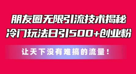 朋友圈无限引流技术，一个冷门玩法日引500+创业粉，让天下没有难搞的流量【揭秘】-86资源库