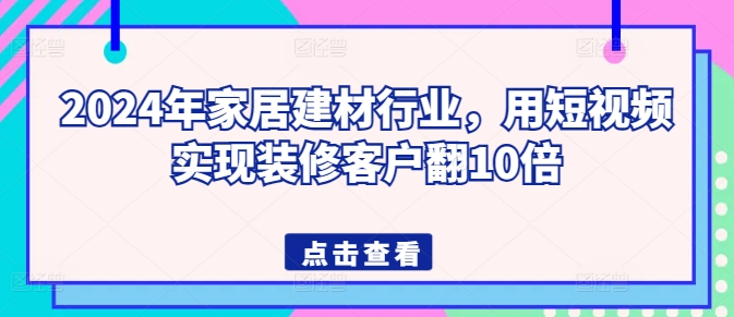 2024年家居建材行业，用短视频实现装修客户翻10倍-86资源库