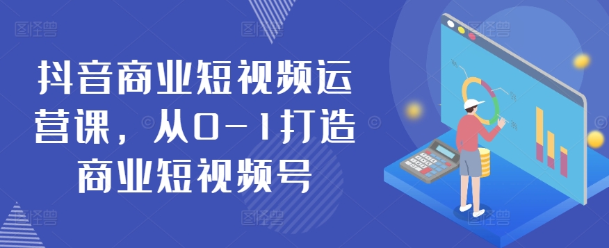 抖音商业短视频运营课，从0-1打造商业短视频号-86资源库