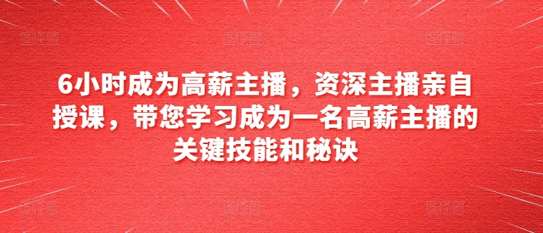 6小时成为高薪主播，资深主播亲自授课，带您学习成为一名高薪主播的关键技能和秘诀-86资源库