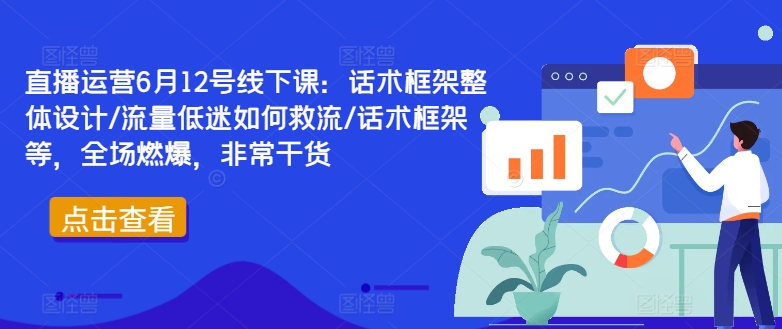 直播运营6月12号线下课：话术框架整体设计/流量低迷如何救流/话术框架等，全场燃爆，非常干货-86资源库