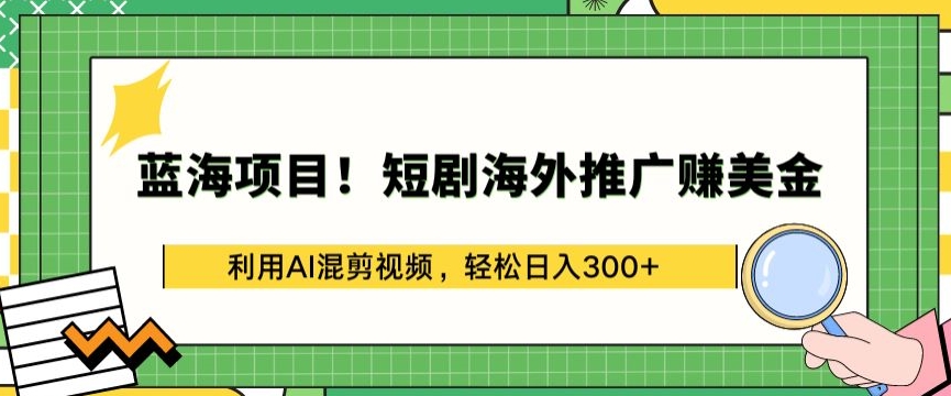 蓝海项目!短剧海外推广赚美金，利用AI混剪视频，轻松日入300+【揭秘】-86资源库