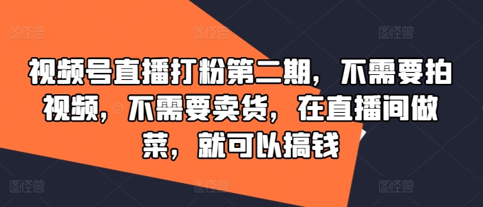 视频号直播打粉第二期，不需要拍视频，不需要卖货，在直播间做菜，就可以搞钱-86资源库