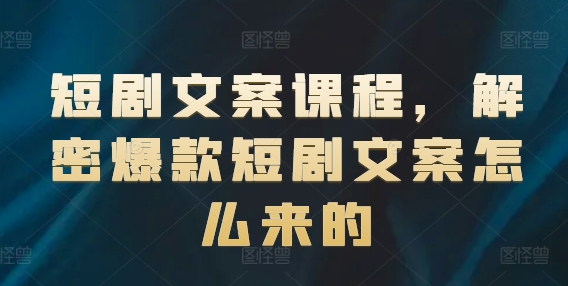 短剧文案课程，解密爆款短剧文案怎么来的-86资源库