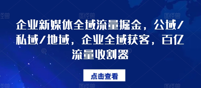 企业新媒体全域流量掘金，公域/私域/地域，企业全域获客，百亿流量收割器-86资源库