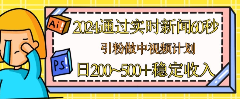 2024通过实时新闻60秒，引粉做中视频计划或者流量主，日几张稳定收入【揭秘】-86资源库
