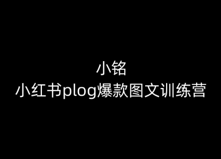 小铭-小红书plog爆款图文训练营，教你从0-1做小红书-86资源库