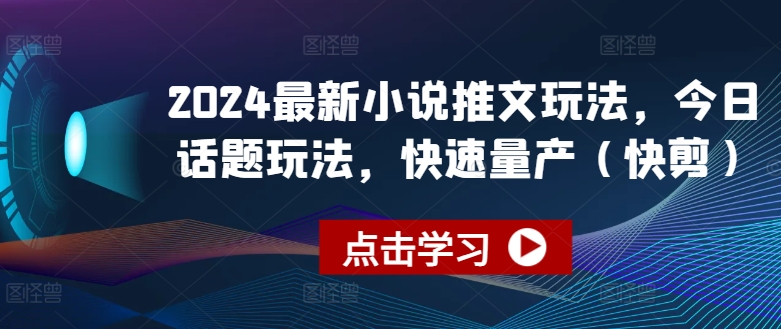 2024最新小说推文玩法，今日话题玩法，快速量产(快剪)-86资源库