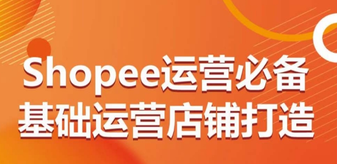 Shopee运营必备基础运营店铺打造，多层次的教你从0-1运营店铺-86资源库