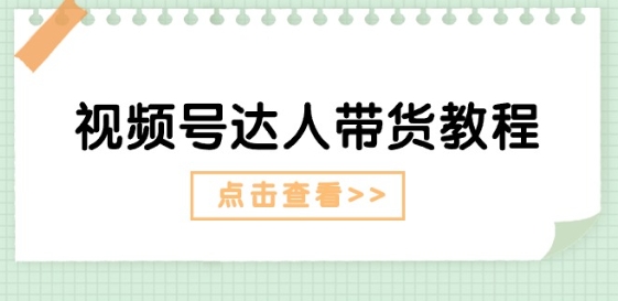 视频号达人带货教程：达人剧情打法(长期)+达人带货广告(短期)-86资源库