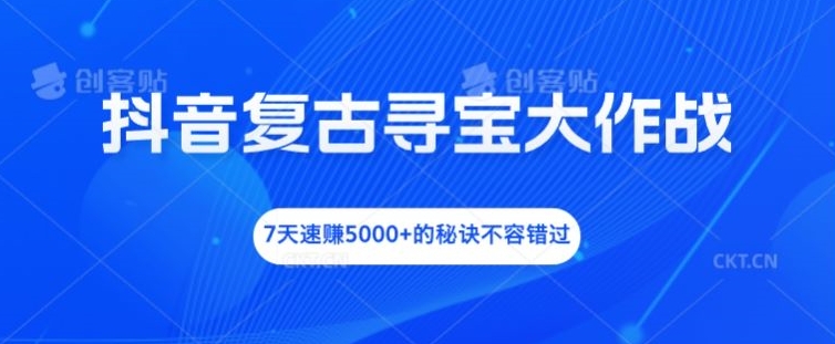 抖音复古寻宝大作战，7天速赚5000+的秘诀不容错过【揭秘】-86资源库
