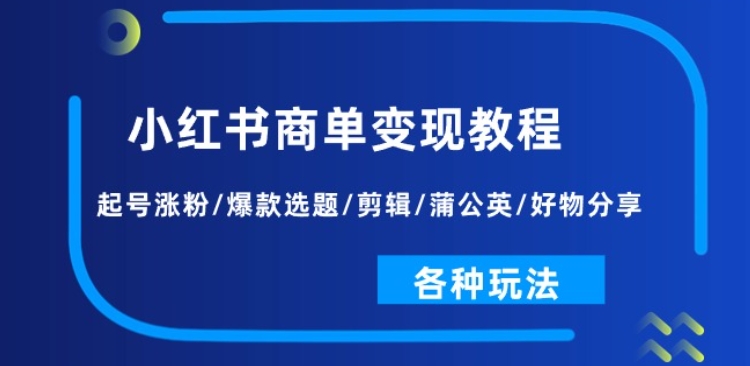 小红书商单变现教程：起号涨粉/爆款选题/剪辑/蒲公英/好物分享/各种玩法-86资源库