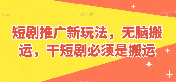 短剧推广新玩法，无脑搬运，干短剧必须是搬运【揭秘】-86资源库