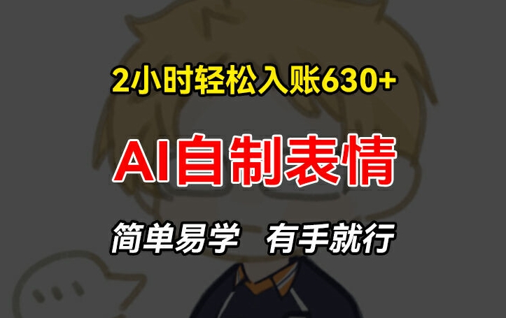 2小时轻松入账630+赚钱项目，手把手教你做AI自制表情，简单易学有手就行【揭秘】-86资源库