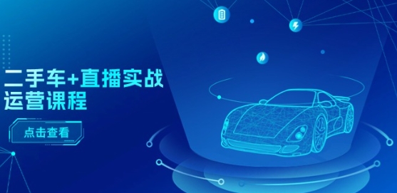 二手车+直播实战运营课程：直播推荐/短视频推荐/千川投放/直播全流程-86资源库