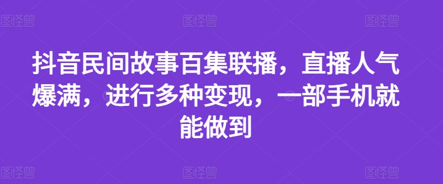 抖音民间故事百集联播，直播人气爆满，进行多种变现，一部手机就能做到【揭秘】-86资源库