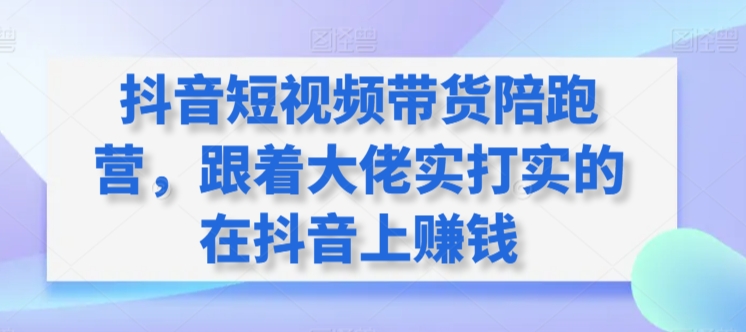 抖音短视频带货陪跑营，跟着大佬实打实的在抖音上赚钱-86资源库