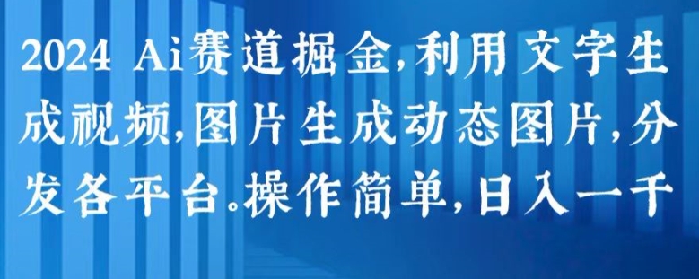 2024 Ai赛道掘金，利用文字生成视频，图片生成动态图片，分发各平台，操作简单，日入1k【揭秘】-86资源库