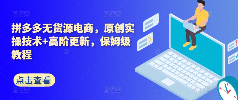 拼多多无货源电商，原创实操技术+高阶更新，保姆级教程-86资源库