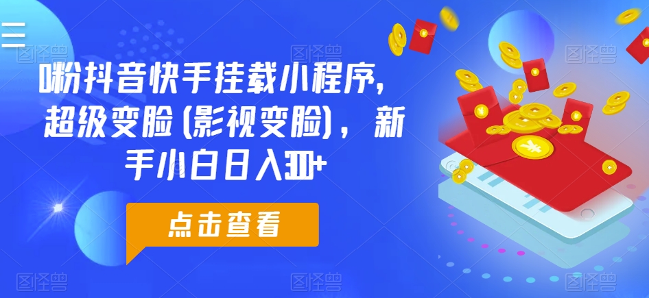 0粉抖音快手挂载小程序，超级变脸(影视变脸)，新手小白日入300+【揭秘】-86资源库