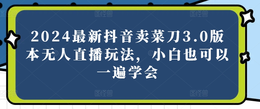 2024最新抖音卖菜刀3.0版本无人直播玩法，小白也可以一遍学会【揭秘】-86资源库
