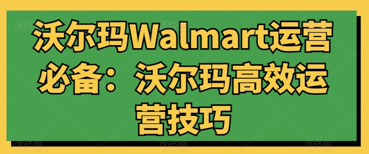 沃尔玛Walmart运营必备：沃尔玛高效运营技巧-86资源库