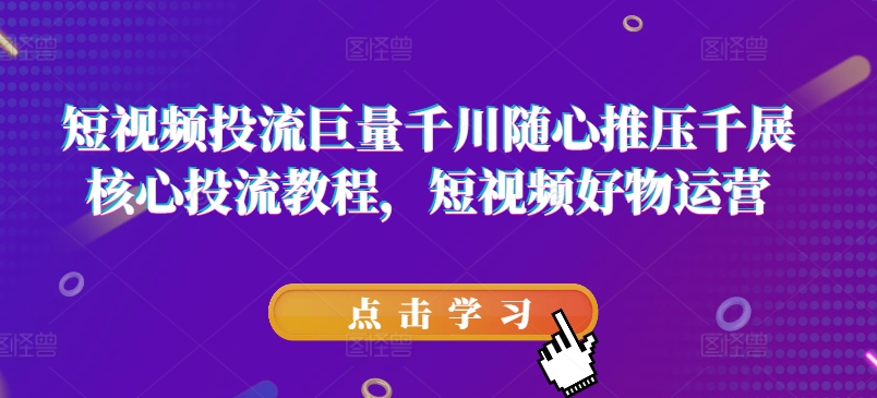 短视频投流巨量千川随心推压千展核心投流教程，短视频好物运营-86资源库
