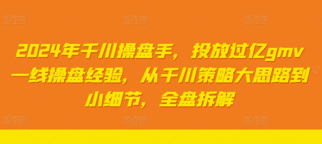 2024年千川操盘手，投放过亿gmv一线操盘经验，从千川策略大思路到小细节，全盘拆解-86资源库