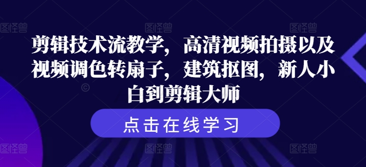 剪辑技术流教学，高清视频拍摄以及视频调色转扇子，建筑抠图，新人小白到剪辑大师-86资源库