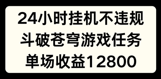 24小时无人挂JI不违规，斗破苍穹游戏任务，单场直播最高收益1280【揭秘】-86资源库